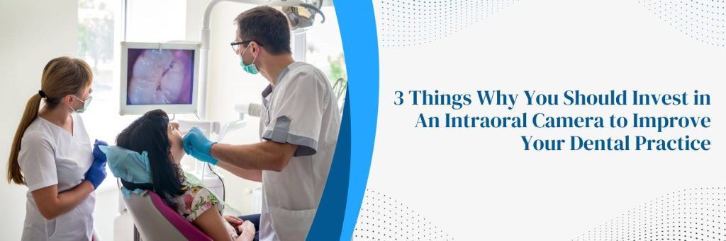 3 Things Why You Should Invest in An Intraoral Camera to Improve Your Dental Practice